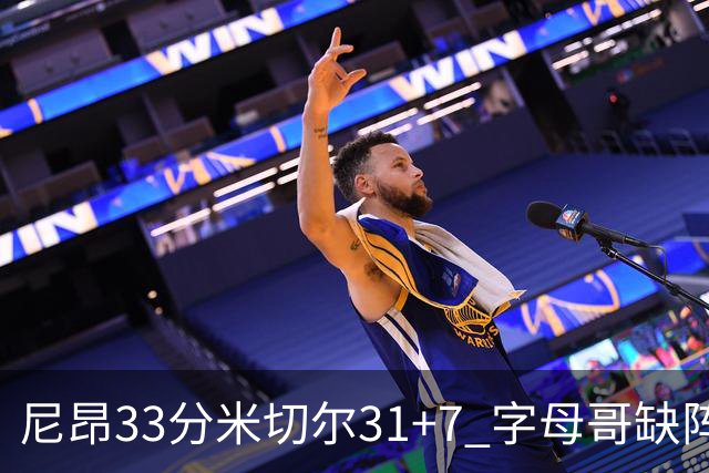 尼昂33分米切尔31+7 字母哥缺阵雄鹿惨败骑士